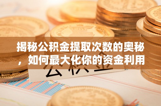锡林郭勒揭秘公积金提取次数的奥秘，如何最大化你的资金利用？
