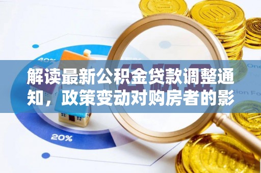 锡林郭勒解读最新公积金贷款调整通知，政策变动对购房者的影响