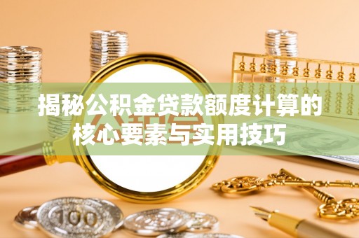 锡林郭勒揭秘公积金贷款额度计算的核心要素与实用技巧