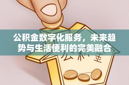 锡林郭勒公积金数字化服务，未来趋势与生活便利的完美融合