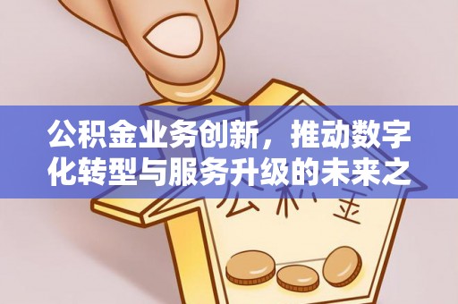 锡林郭勒公积金业务创新，推动数字化转型与服务升级的未来之路