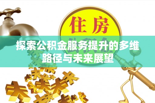 锡林郭勒探索公积金服务提升的多维路径与未来展望