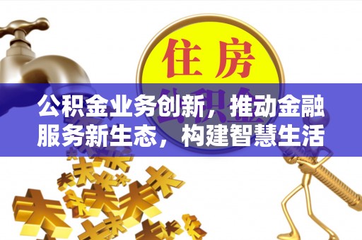 锡林郭勒公积金业务创新，推动金融服务新生态，构建智慧生活新未来