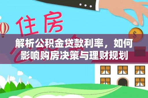 锡林郭勒解析公积金贷款利率，如何影响购房决策与理财规划