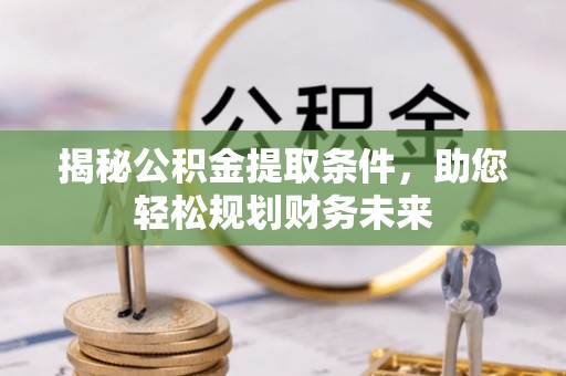 锡林郭勒揭秘公积金提取条件，助您轻松规划财务未来