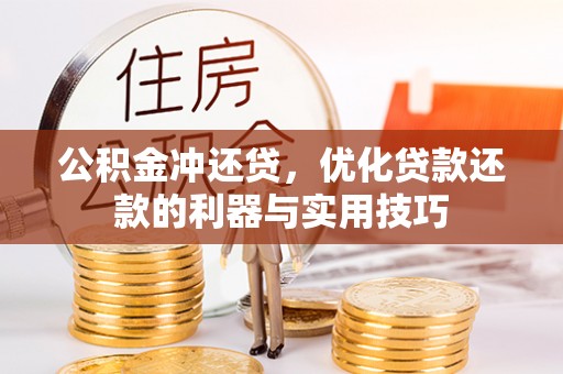 锡林郭勒公积金冲还贷，优化贷款还款的利器与实用技巧