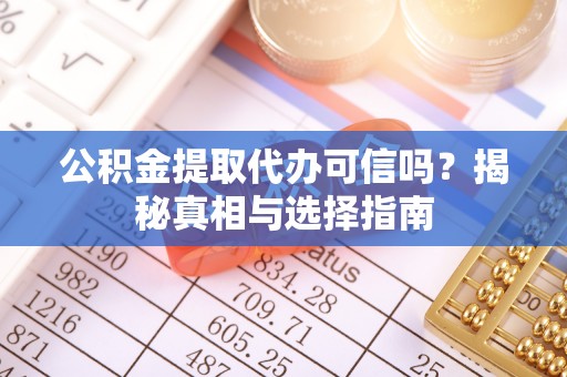 锡林郭勒公积金提取代办可信吗？揭秘真相与选择指南
