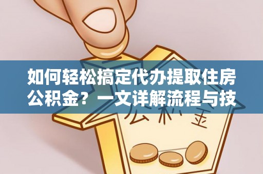 锡林郭勒如何轻松搞定代办提取住房公积金？一文详解流程与技巧