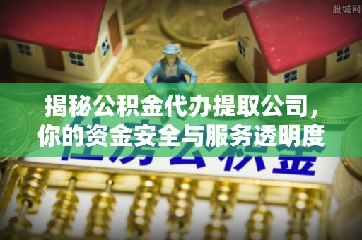 锡林郭勒揭秘公积金代办提取公司，你的资金安全与服务透明度指南