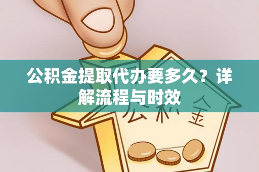 锡林郭勒公积金提取代办要多久？详解流程与时效