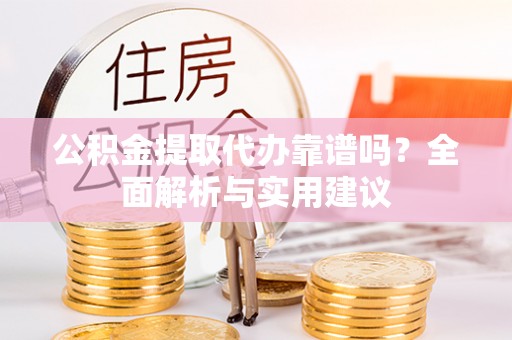 锡林郭勒公积金提取代办靠谱吗？全面解析与实用建议