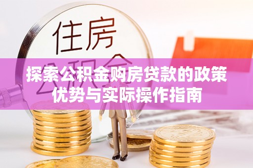 锡林郭勒探索公积金购房贷款的政策优势与实际操作指南