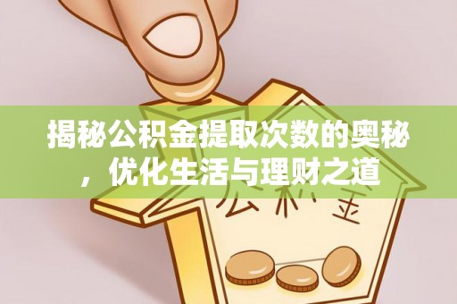 锡林郭勒揭秘公积金提取次数的奥秘，优化生活与理财之道
