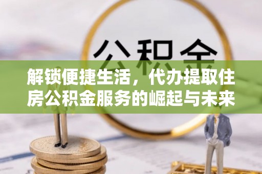 锡林郭勒解锁便捷生活，代办提取住房公积金服务的崛起与未来