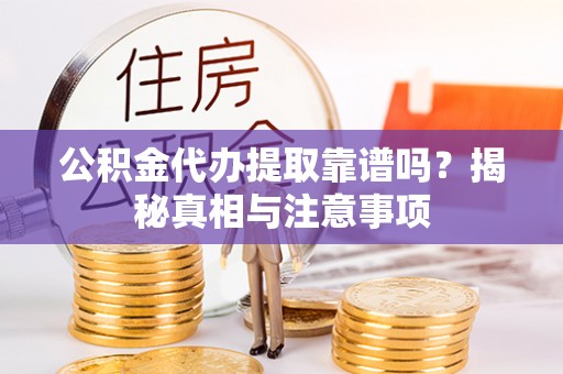 锡林郭勒公积金代办提取靠谱吗？揭秘真相与注意事项