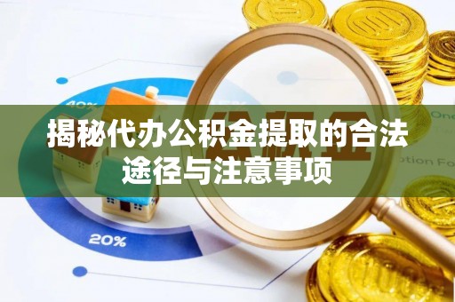 锡林郭勒揭秘代办公积金提取的合法途径与注意事项