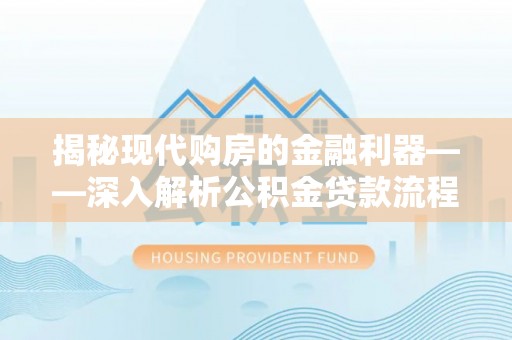 锡林郭勒揭秘现代购房的金融利器——深入解析公积金贷款流程