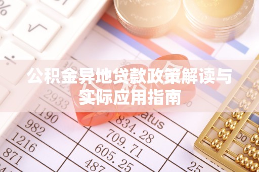 锡林郭勒公积金异地贷款政策解读与实际应用指南