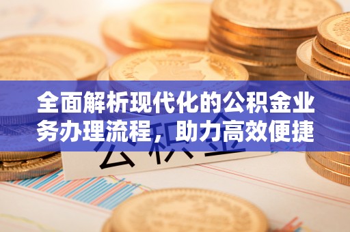 锡林郭勒全面解析现代化的公积金业务办理流程，助力高效便捷生活