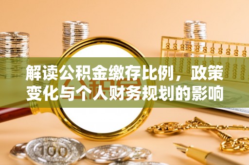 锡林郭勒解读公积金缴存比例，政策变化与个人财务规划的影响