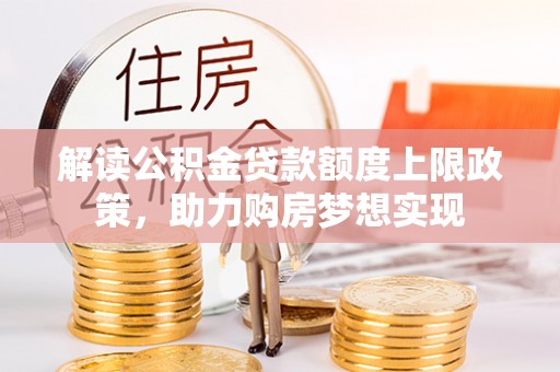 锡林郭勒解读公积金贷款额度上限政策，助力购房梦想实现