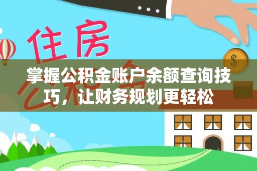 锡林郭勒掌握公积金账户余额查询技巧，让财务规划更轻松