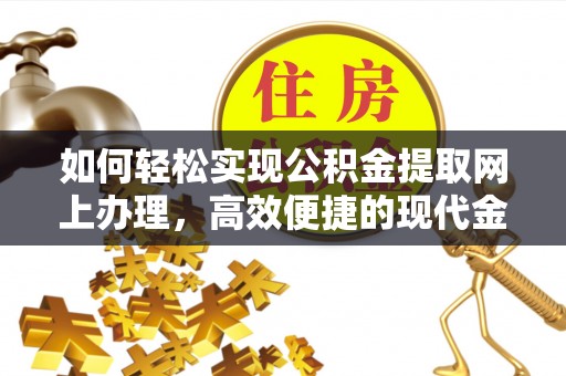 锡林郭勒如何轻松实现公积金提取网上办理，高效便捷的现代金融服务