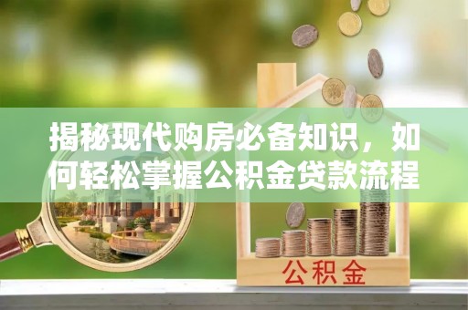 锡林郭勒揭秘现代购房必备知识，如何轻松掌握公积金贷款流程
