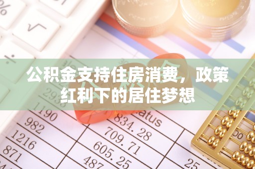 锡林郭勒公积金支持住房消费，政策红利下的居住梦想