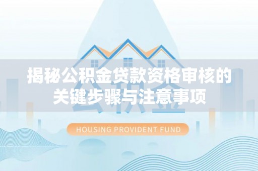 锡林郭勒揭秘公积金贷款资格审核的关键步骤与注意事项