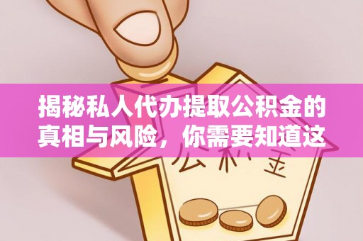 锡林郭勒揭秘私人代办提取公积金的真相与风险，你需要知道这些！