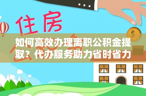 锡林郭勒如何高效办理离职公积金提取？代办服务助力省时省力
