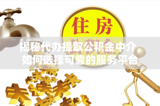 锡林郭勒揭秘代办提取公积金中介，如何选择可靠的服务平台