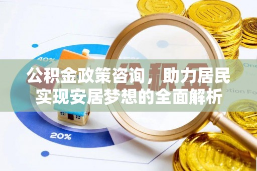 锡林郭勒公积金政策咨询，助力居民实现安居梦想的全面解析