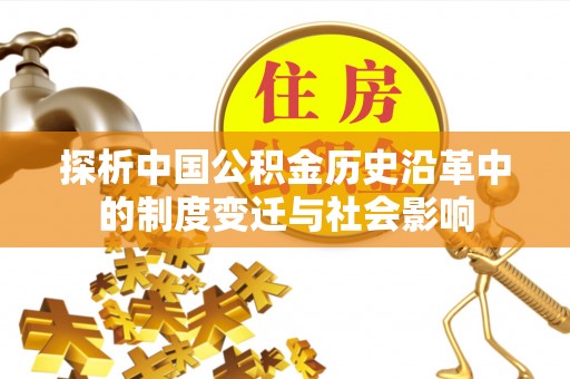 锡林郭勒探析中国公积金历史沿革中的制度变迁与社会影响