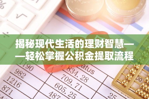 锡林郭勒揭秘现代生活的理财智慧——轻松掌握公积金提取流程的实用指南