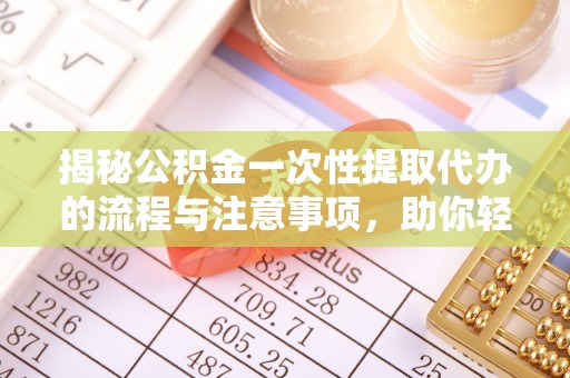 锡林郭勒揭秘公积金一次性提取代办的流程与注意事项，助你轻松搞定财务规划