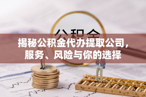 锡林郭勒揭秘公积金代办提取公司，服务、风险与你的选择