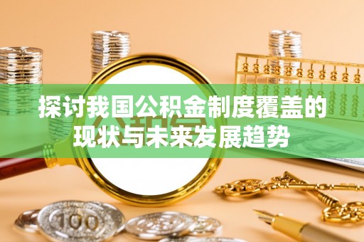 锡林郭勒探讨我国公积金制度覆盖的现状与未来发展趋势