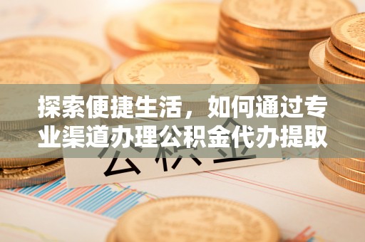 锡林郭勒探索便捷生活，如何通过专业渠道办理公积金代办提取业务