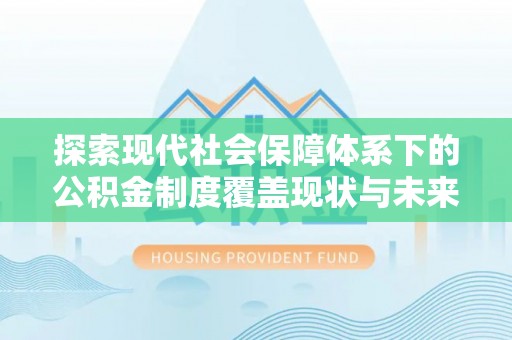 锡林郭勒探索现代社会保障体系下的公积金制度覆盖现状与未来发展