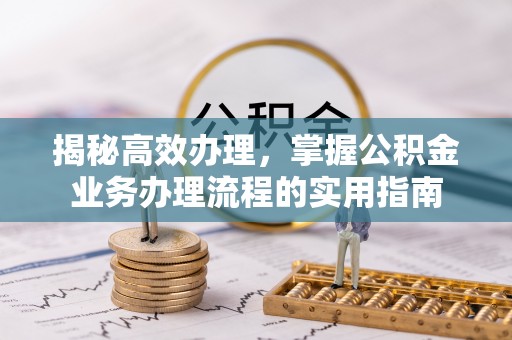 锡林郭勒揭秘高效办理，掌握公积金业务办理流程的实用指南