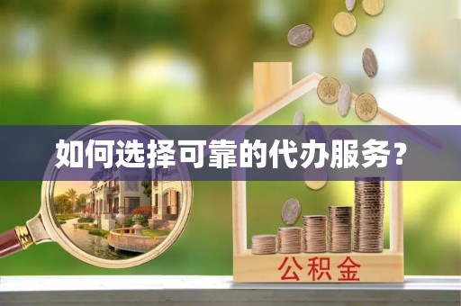 锡林郭勒如何选择可靠的代办服务？