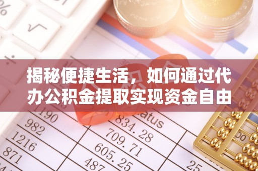 锡林郭勒揭秘便捷生活，如何通过代办公积金提取实现资金自由