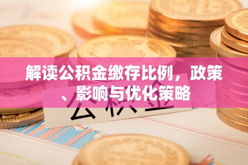 锡林郭勒解读公积金缴存比例，政策、影响与优化策略