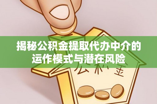 锡林郭勒揭秘公积金提取代办中介的运作模式与潜在风险