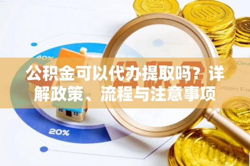 锡林郭勒公积金可以代办提取吗？详解政策、流程与注意事项