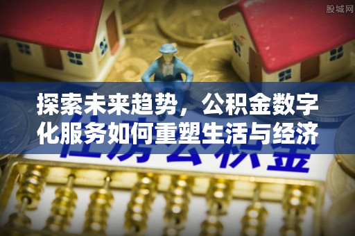 锡林郭勒探索未来趋势，公积金数字化服务如何重塑生活与经济