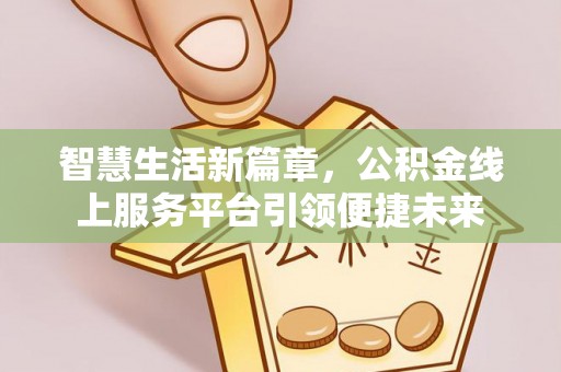 锡林郭勒智慧生活新篇章，公积金线上服务平台引领便捷未来