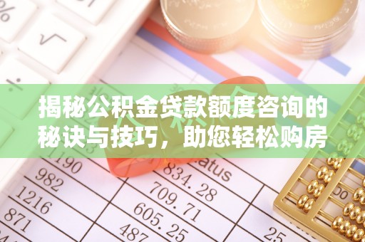 锡林郭勒揭秘公积金贷款额度咨询的秘诀与技巧，助您轻松购房！